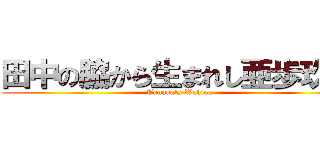 田中の脇から生まれし亜歩玖凛 (Tanaka's Wakiga)