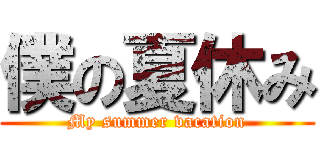 僕の夏休み (My summer vacation)