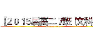 【２０１５届高二７班（文科）】 (attack on titan)