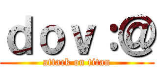 ｄｏｖ：＠ (attack on titan)