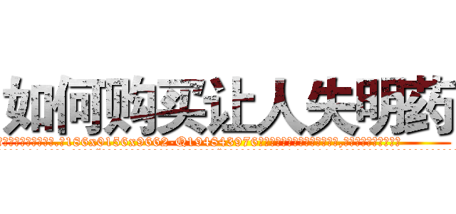 如何购买让人失明药 (如何购买让人失明药【电.话186x0156x9662-Q194843976林氏药业】我们做的是长期生意,靠的是老客户长期支持
参考消息网2月20日报道 韩媒称，“剩女多、离婚率高的城市，房价一定会上涨。”这是中国经济学家金岩石2016年12月参加在上海举行的房地产相关论坛时说的话。
)