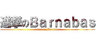 進撃のＢａｒｎａｂａｓ (attack on Barnabas)