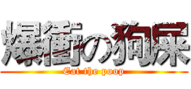 爆衝の狗屎 (Eat the poop)