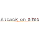 Ａｔｔａｃｋ ｏｎ ａｌｍｏｓ (Attack on almos)