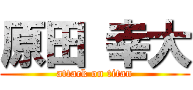 原田 幸大 (attack on titan)