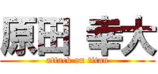 原田 幸大 (attack on titan)