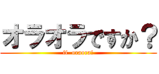 オラオラですか？ (if  oraora?)