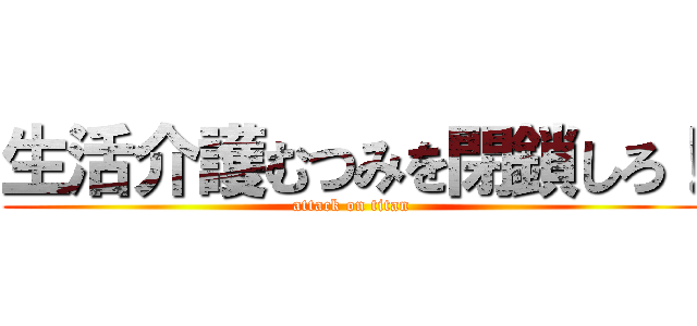 生活介護むつみを閉鎖しろ！ (attack on titan)