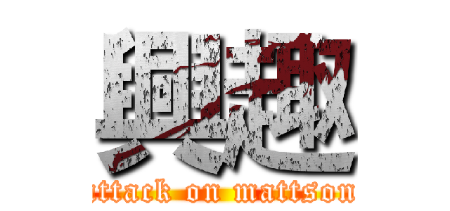 興趣 (attack on mattson)