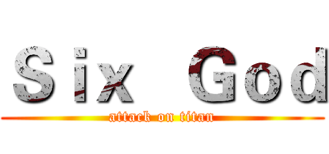 Ｓｉｘ   Ｇｏｄ (attack on titan)