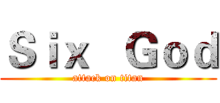 Ｓｉｘ   Ｇｏｄ (attack on titan)