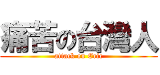 痛苦の台灣人 (attack on Eric)