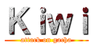 Ｋｉｗｉ (attack on gacha)
