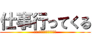 仕事行ってくる (追記:昼は出前を使ってね。)