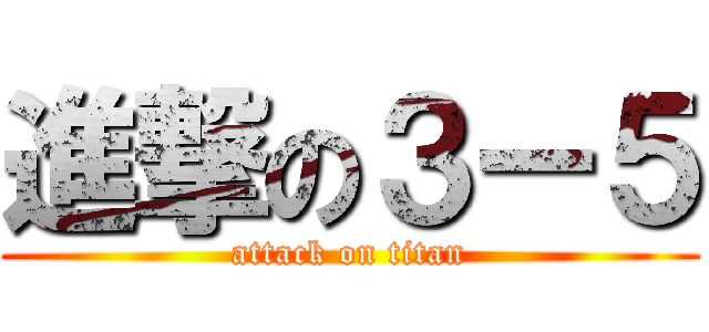 進撃の３ー５ (attack on titan)