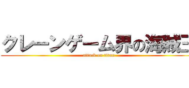 クレーンゲーム界の海賊王 (attack on titan)