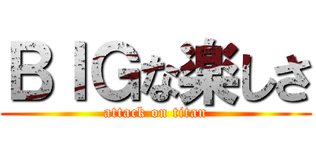 ＢＩＧな楽しさ (attack on titan)