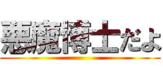 悪魔博士だよ ()