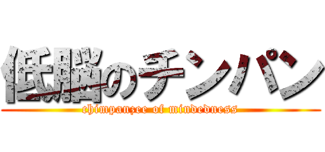 低脳のチンパン (chimpanzee of mindedness)