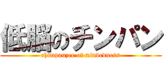 低脳のチンパン (chimpanzee of mindedness)