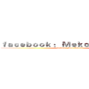 ｆａｃｅｂｏｏｋ ： Ｍｅｋｏ Ｂｅｎｅｄｉｃｔ (facebook : Meko Benedict)