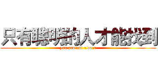只有聰明的人才能找到 (you are not clever)