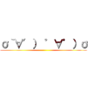 σ｀∀′） ゜∀゜）σ ()