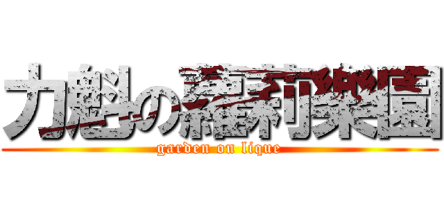 力魁の蘿莉樂園 (garden on lique)