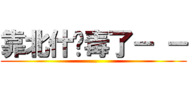 靠北什么毒了－ － (...)