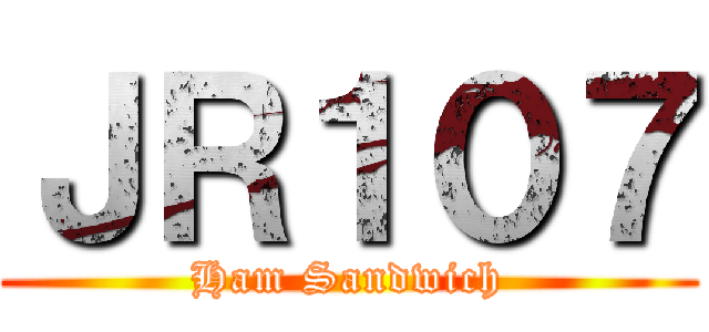 ＪＲ１０７ (Ham Sandwich)