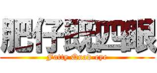 肥仔既四眼 (Fatty Quad-eye)