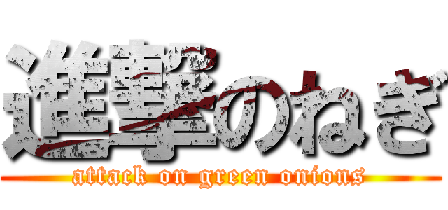 進撃のねぎ (attack on green onions)