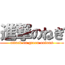 進撃のねぎ (attack on green onions)