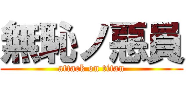 無恥ノ惡員 (attack on titan)