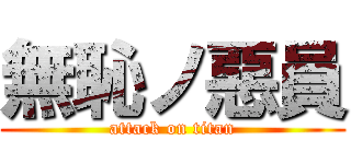 無恥ノ惡員 (attack on titan)