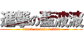 進撃の藍波波 (attack on bule bubble)