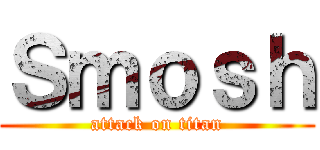 Ｓｍｏｓｈ (attack on titan)