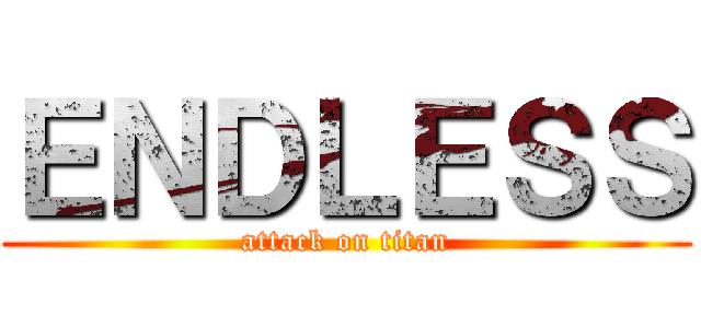 ＥＮＤＬＥＳＳ (attack on titan)