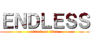 ＥＮＤＬＥＳＳ (attack on titan)