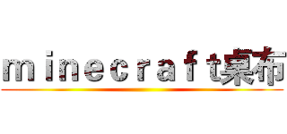 ｍｉｎｅｃｒａｆｔ桌布 ()