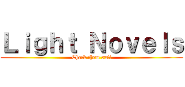 Ｌｉｇｈｔ Ｎｏｖｅｌｓ (Check them out!)