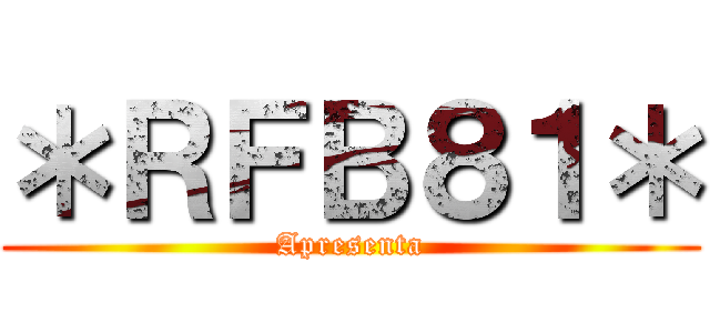 ＊ＲＦＢ８１＊ (Apresenta)