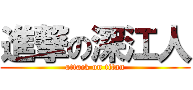 進撃の深江人 (attack on titan)