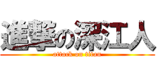 進撃の深江人 (attack on titan)