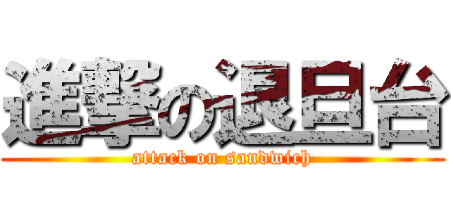 進撃の退旦台 (attack on sandwich)