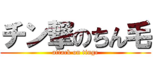 チン撃のちん毛 (attack on tinge)