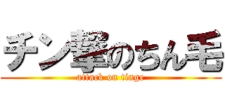 チン撃のちん毛 (attack on tinge)