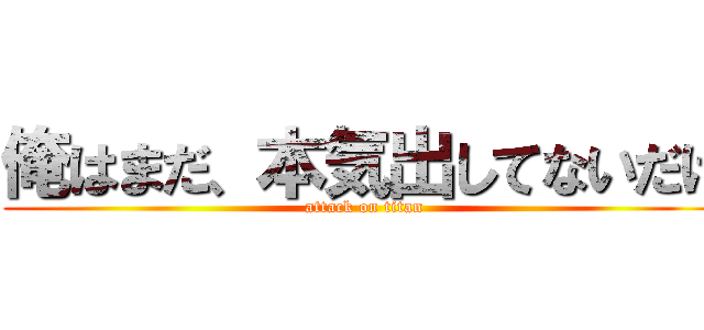 俺はまだ、本気出してないだけ (attack on titan)