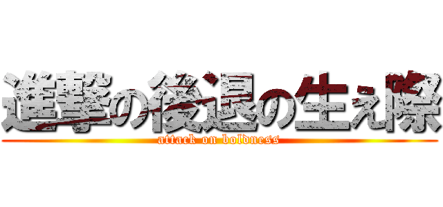 進撃の後退の生え際 (attack on boldness)
