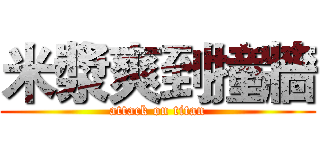 米漿爽到撞牆 (attack on titan)